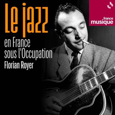 LE JAZZ SOUS L'OCCUPATION : QUATRE ÉMISSIONS DE FRANCE MUSIQUE CONSACRÉES À CETTE PÉRIODE.